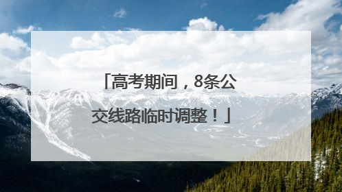 高考期间，8条公交线路临时调整！